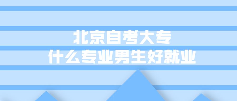 北京自考大专什么专业男生好就业