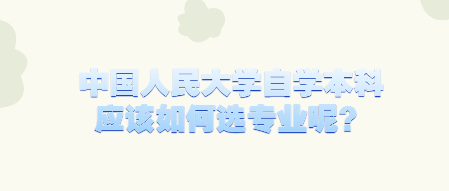 中国人民大学自学本科应该如何选专业呢？