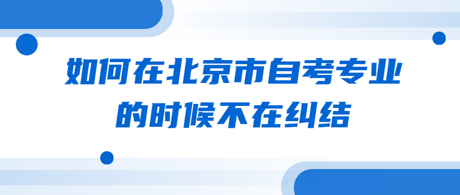 如何在北京市自考专业的时候不在纠结