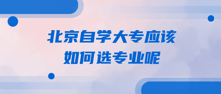 北京自学大专应该如何选专业呢