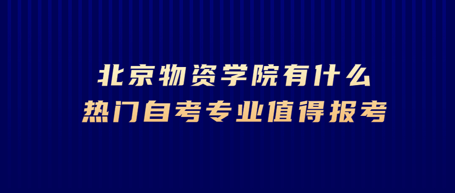 北京物资学院有什么热门自考专业值得报考