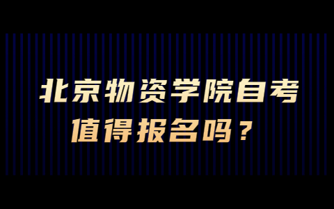 北京物资学院自考值得报名吗？