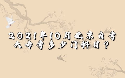 2021年10月北京自考大专考多少门科目？