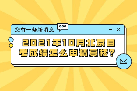 2021年10月北京自考成绩怎么申请复核？