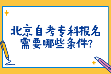 北京自考专科报名需要哪些条件?