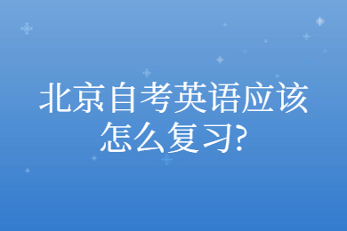 北京自考英语应该怎么复习?