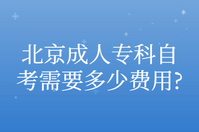 北京成人专科自考需要多少费用?