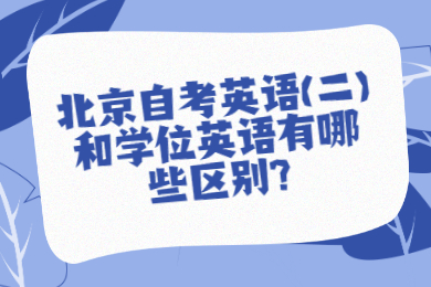 北京自考英语(二)和学位英语有哪些区别?