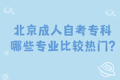 北京成人自考专科哪些专业比较热门?