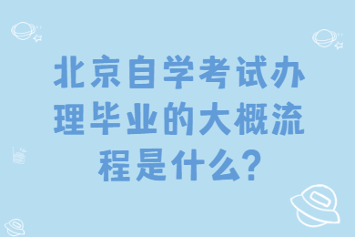 北京自学考试办理毕业的大概流程是什么?