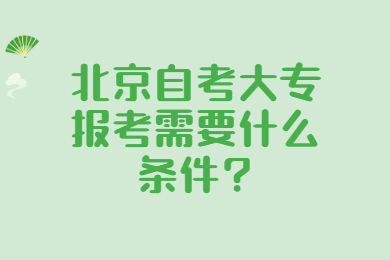 北京自考大专报考需要什么条件?