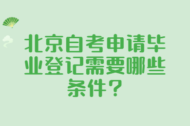 北京自考申请毕业登记需要哪些条件?