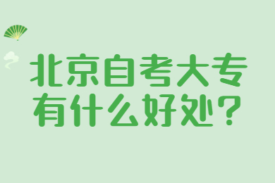 北京自考大专有什么好处?