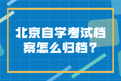 北京自学考试档案怎么归档?