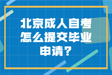 北京成人自考怎么提交毕业申请?