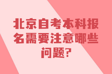 北京自考本科报名需要注意哪些问题?