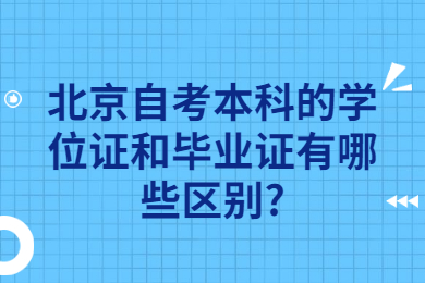 北京自考本科的学位证和毕业证有哪些区别?