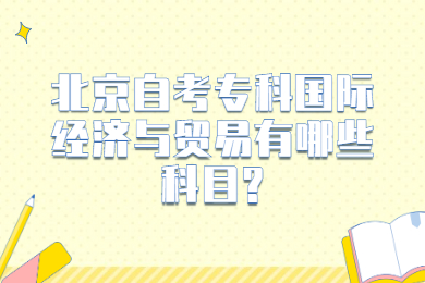 北京自考专科国际经济与贸易有哪些科目?