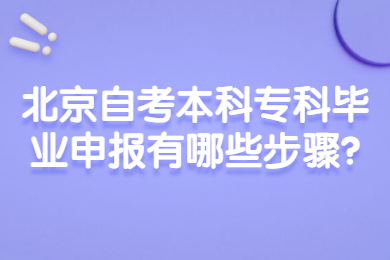 北京自考本科专科毕业申报有哪些步骤?