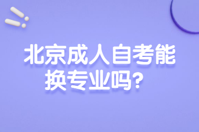 北京成人自考能换专业吗？