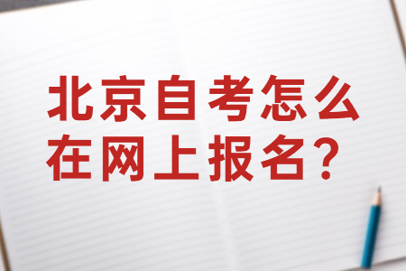 2022年4月北京自考怎么在网上报名？