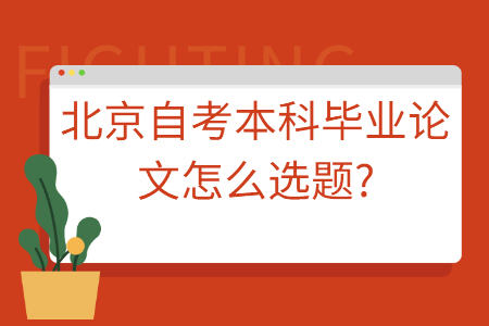 北京自考本科毕业论文怎么选题?