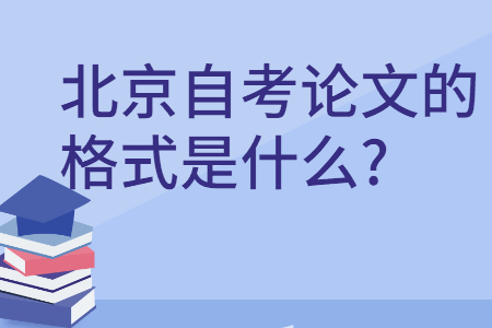 北京自考论文的格式是什么?