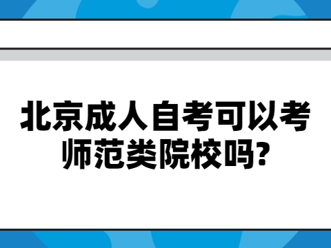 北京成人自考可以考师范类院校吗?