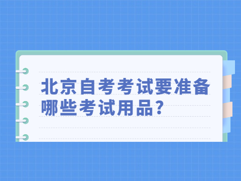 北京自考考试要准备哪些考试用品?