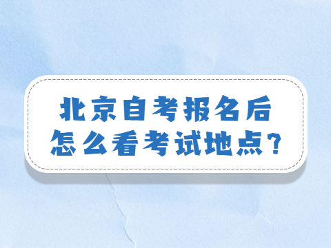 北京自考报名后怎么看考试地点?