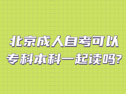 北京成人自考可以专科本科一起读吗?