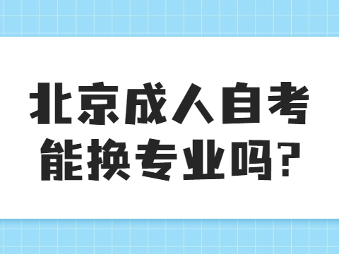 北京成人自考能换专业吗?