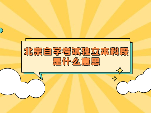 北京自学考试独立本科段是什么意思