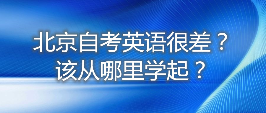 北京自考英语很差？该从哪里学起？