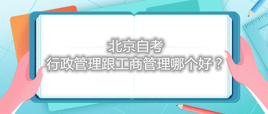 北京自考行政管理跟工商管理哪个好？