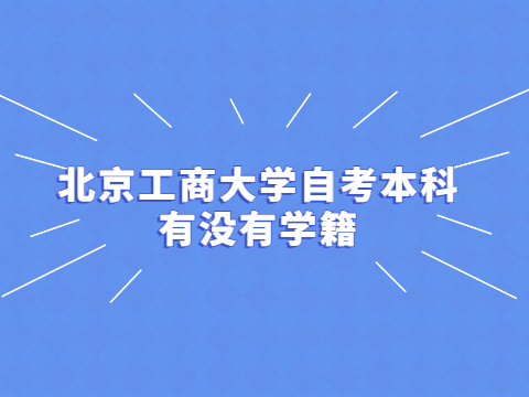 北京工商大学自考本科有没有学籍