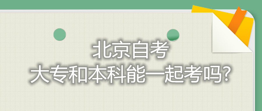 北京自考大专和本科能一起考吗?