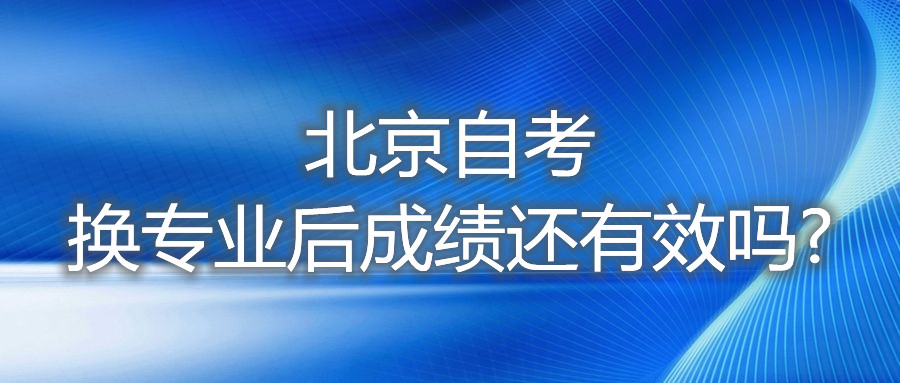 北京自考换专业后成绩还有效吗?