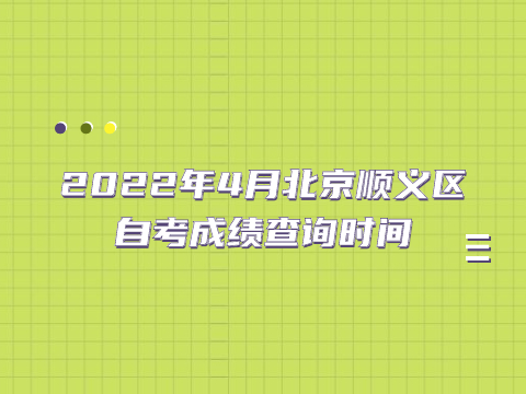 2022年4月北京顺义区自考成绩查询时间