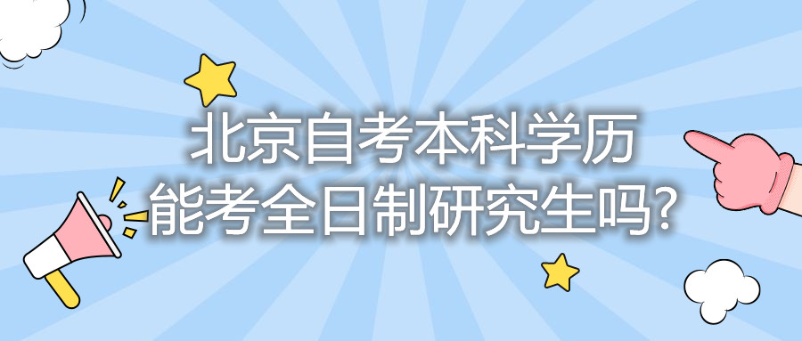 北京自考本科学历能考全日制研究生吗?