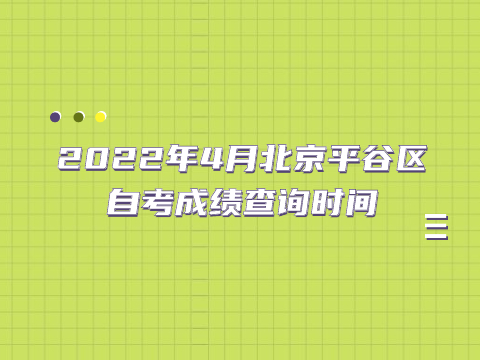 2022年4月北京平谷区自考成绩查询时间