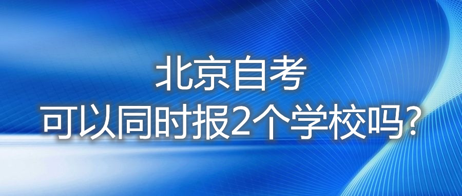 北京自考可以同时报2个学校吗?