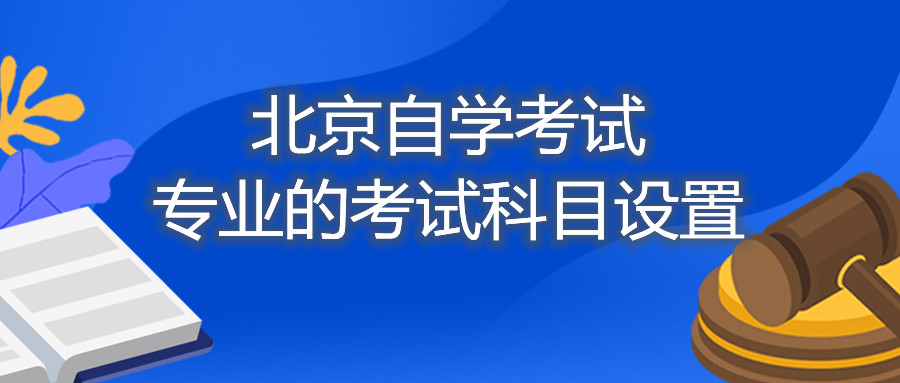 北京自学考试专业的考试科目设置